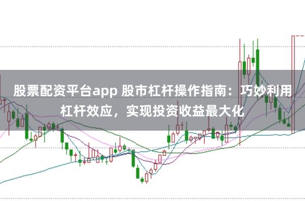 股票配资平台app 股市杠杆操作指南：巧妙利用杠杆效应，实现投资收益最大化