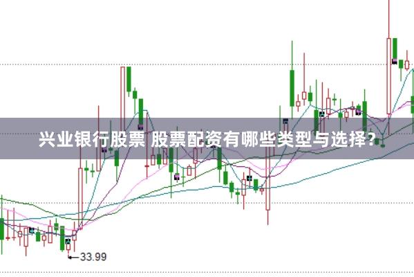 兴业银行股票 股票配资有哪些类型与选择？