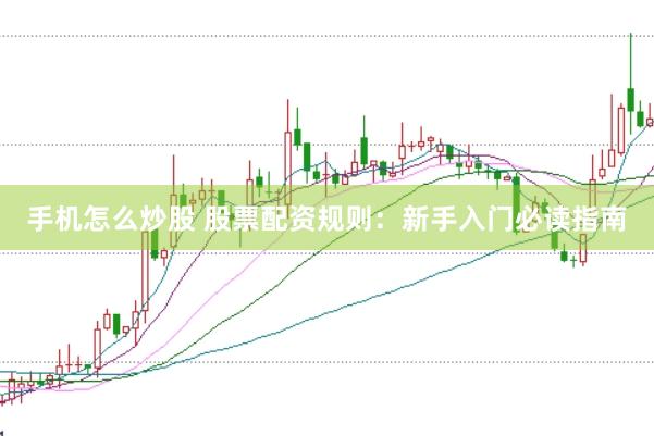 手机怎么炒股 股票配资规则：新手入门必读指南