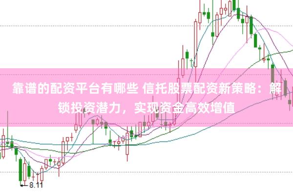 靠谱的配资平台有哪些 信托股票配资新策略：解锁投资潜力，实现资金高效增值