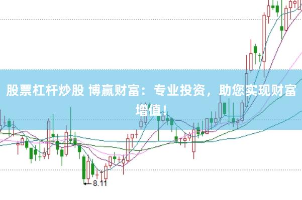 股票杠杆炒股 博赢财富：专业投资，助您实现财富增值！