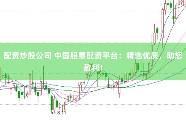 配资炒股公司 中国股票配资平台:精选优质,助您盈利!