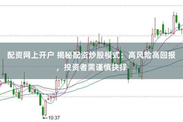 配资网上开户 揭秘配资炒股模式：高风险高回报，投资者需谨慎抉择