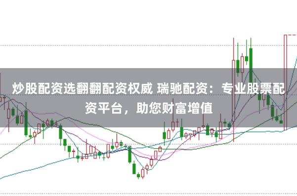 炒股配资选翻翻配资权威 瑞驰配资：专业股票配资平台，助您财富增值