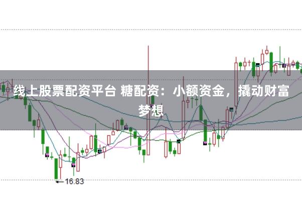 线上股票配资平台 糖配资：小额资金，撬动财富梦想