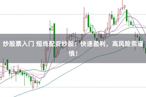 炒股票入门 短线配资炒股：快速盈利，高风险需谨慎！