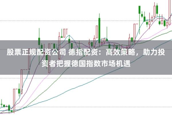 股票正规配资公司 德指配资：高效策略，助力投资者把握德国指数市场机遇