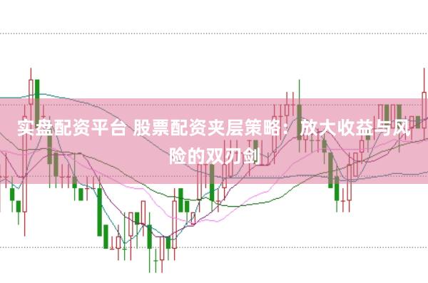 实盘配资平台 股票配资夹层策略：放大收益与风险的双刃剑