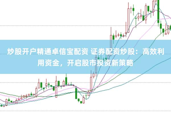 炒股开户精通卓信宝配资 证券配资炒股：高效利用资金，开启股市投资新策略