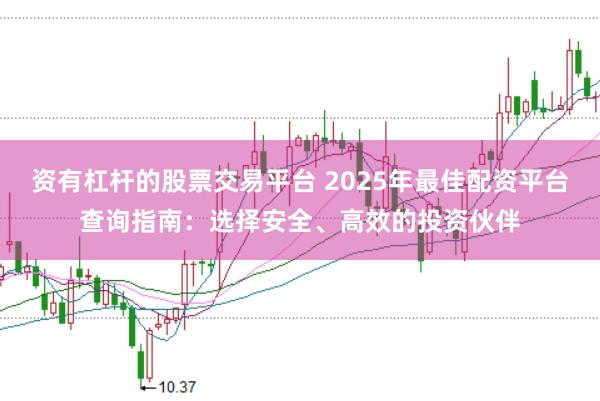 资有杠杆的股票交易平台 2025年最佳配资平台查询指南:选择安全、高效的投资伙伴