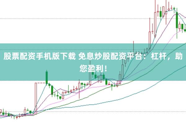 股票配资手机版下载 免息炒股配资平台：杠杆，助您盈利！