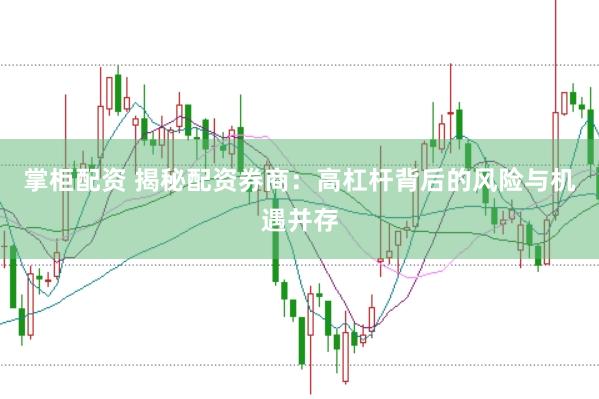 掌柜配资 揭秘配资券商：高杠杆背后的风险与机遇并存