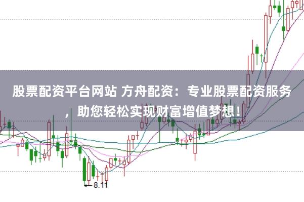 股票配资平台网站 方舟配资：专业股票配资服务，助您轻松实现财富增值梦想！