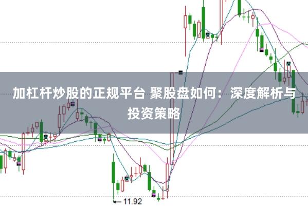 加杠杆炒股的正规平台 聚股盘如何：深度解析与投资策略