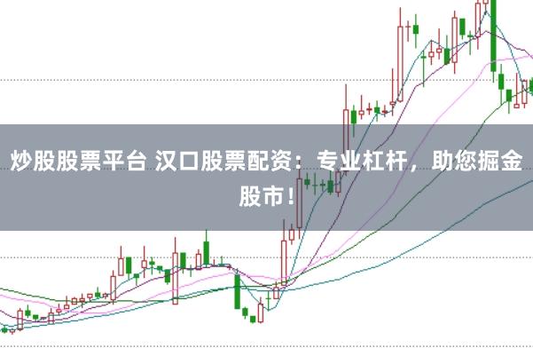 炒股股票平台 汉口股票配资：专业杠杆，助您掘金股市！