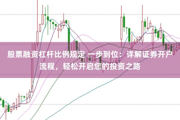 股票融资杠杆比例规定 一步到位：详解证券开户流程，轻松开启您的投资之路