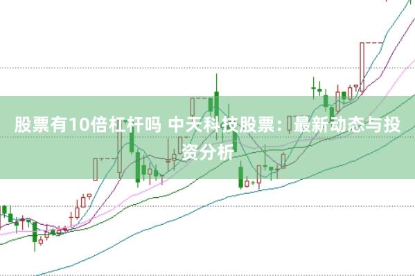 股票有10倍杠杆吗 中天科技股票：最新动态与投资分析