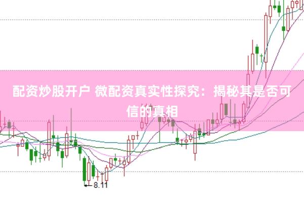 配资炒股开户 微配资真实性探究：揭秘其是否可信的真相