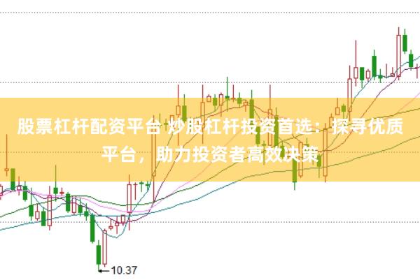 股票杠杆配资平台 炒股杠杆投资首选：探寻优质平台，助力投资者高效决策