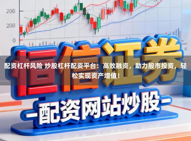 配资杠杆风险 炒股杠杆配资平台：高效融资，助力股市投资，轻松实现资产增值！