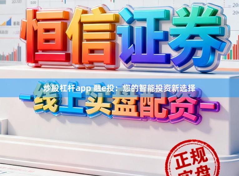 炒股杠杆app 融e投：您的智能投资新选择