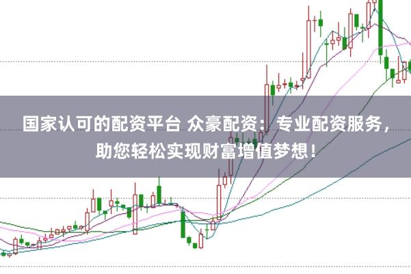 国家认可的配资平台 众豪配资：专业配资服务，助您轻松实现财富增值梦想！