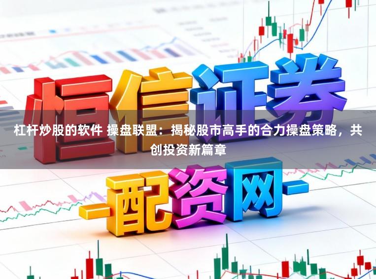杠杆炒股的软件 操盘联盟：揭秘股市高手的合力操盘策略，共创投资新篇章
