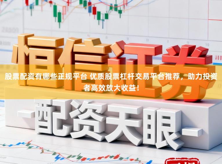 股票配资有哪些正规平台 优质股票杠杆交易平台推荐，助力投资者高效放大收益！