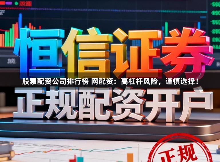 股票配资公司排行榜 网配资：高杠杆风险，谨慎选择！