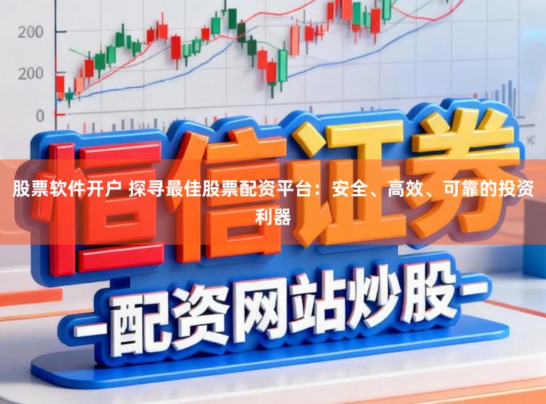 股票软件开户 探寻最佳股票配资平台：安全、高效、可靠的投资利器