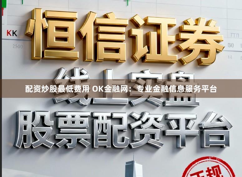 配资炒股最低费用 OK金融网：专业金融信息服务平台