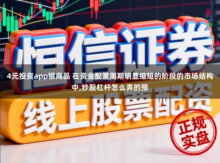4元投资app银商品 在资金配置周期明显缩短的阶段的市场结构中,炒股杠杆怎么弄的预