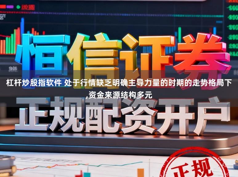 杠杆炒股指软件 处于行情缺乏明确主导力量的时期的走势格局下，资金来源结构多元