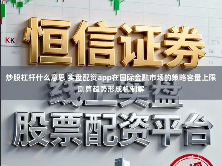 炒股杠杆什么意思 实盘配资app在国际金融市场的策略容量上限测算趋势形成机制解