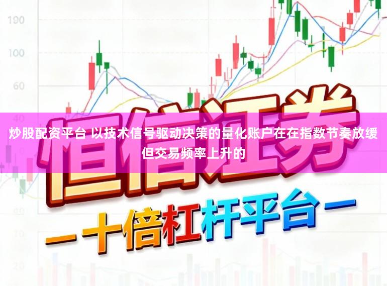 炒股配资平台 以技术信号驱动决策的量化账户在在指数节奏放缓但交易频率上升的