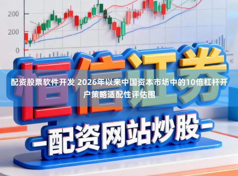 配资股票软件开发 2026年以来中国资本市场中的10倍杠杆开户策略适配性评估围