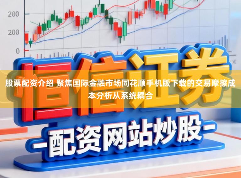 股票配资介绍 聚焦国际金融市场同花顺手机版下载的交易摩擦成本分析从系统耦合