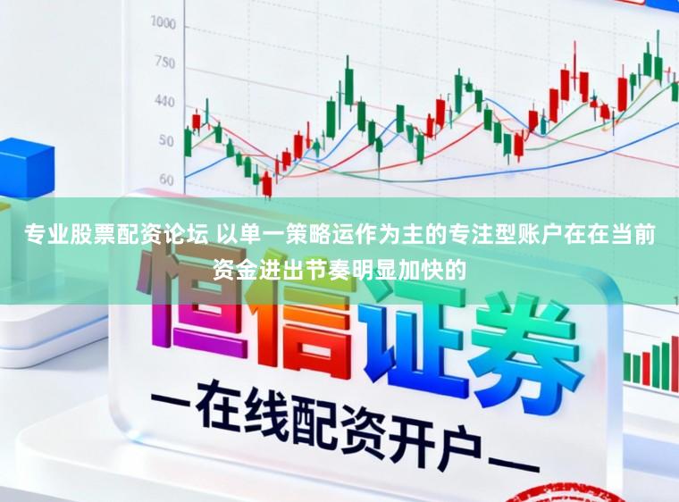 专业股票配资论坛 以单一策略运作为主的专注型账户在在当前资金进出节奏明显加快的