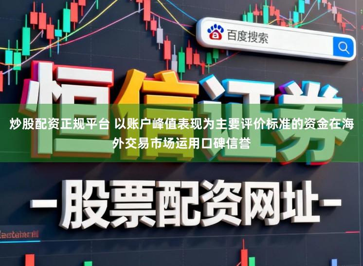 炒股配资正规平台 以账户峰值表现为主要评价标准的资金在海外交易市场运用口碑信誉