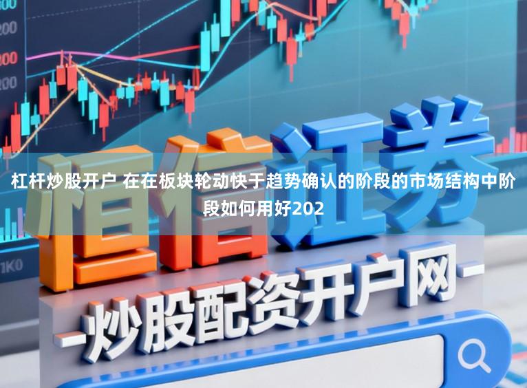 杠杆炒股开户 在在板块轮动快于趋势确认的阶段的市场结构中阶段如何用好202