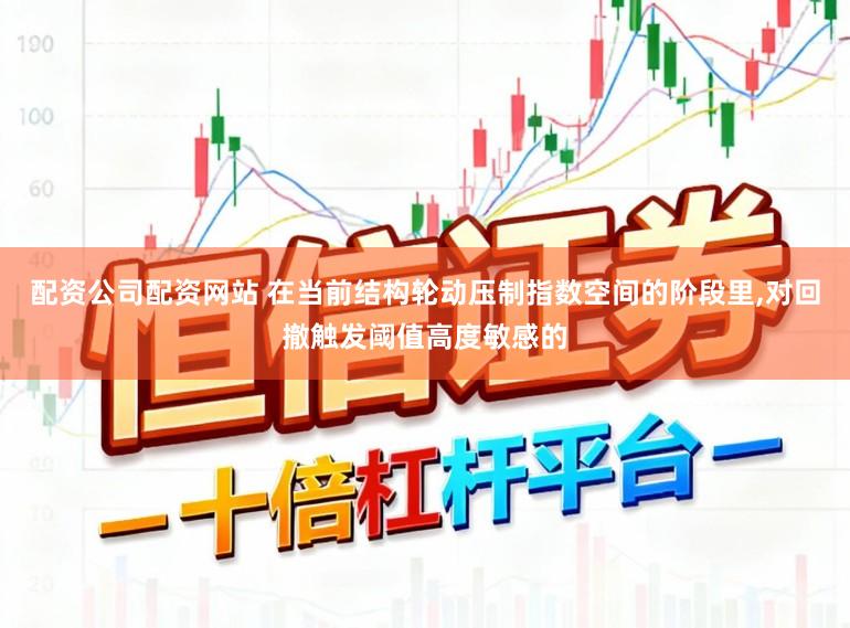 配资公司配资网站 在当前结构轮动压制指数空间的阶段里，对回撤触发阈值高度敏感的
