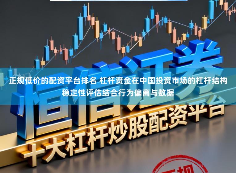 正规低价的配资平台排名 杠杆资金在中国投资市场的杠杆结构稳定性评估结合行为偏离与数据