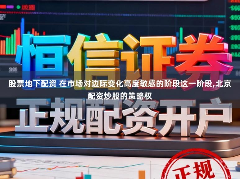 股票地下配资 在市场对边际变化高度敏感的阶段这一阶段,北京配资炒股的策略权