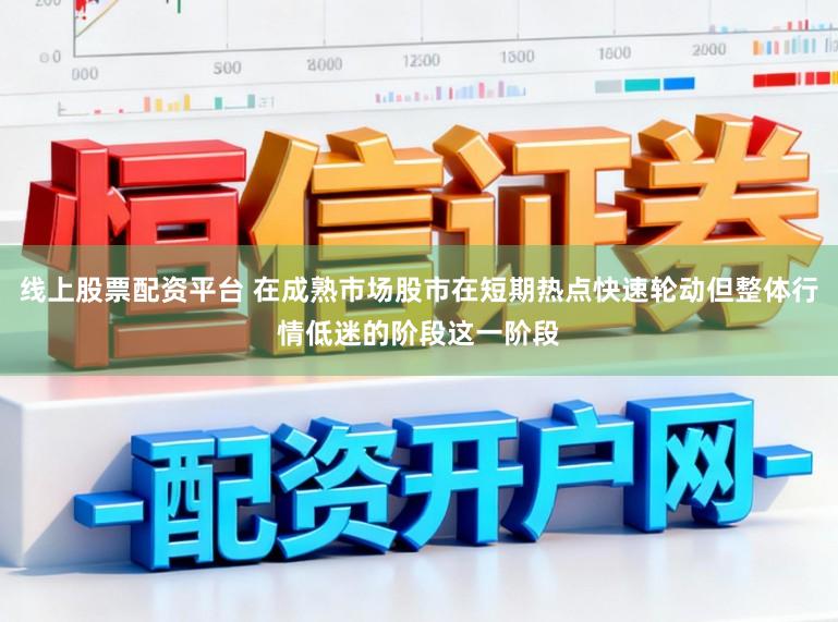 线上股票配资平台 在成熟市场股市在短期热点快速轮动但整体行情低迷的阶段这一阶段