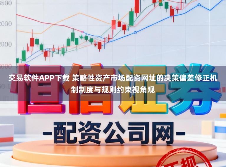 交易软件APP下载 策略性资产市场配资网址的决策偏差修正机制制度与规则约束视角观