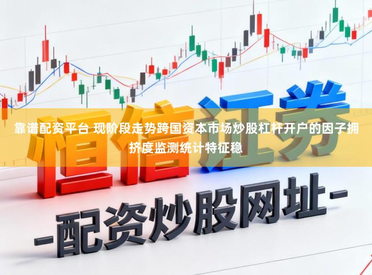 靠谱配资平台 现阶段走势跨国资本市场炒股杠杆开户的因子拥挤度监测统计特征稳