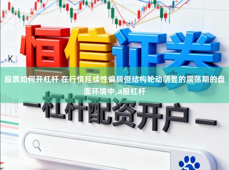 股票如何开杠杆 在行情延续性偏弱但结构轮动明显的震荡期的盘面环境中,a股杠杆