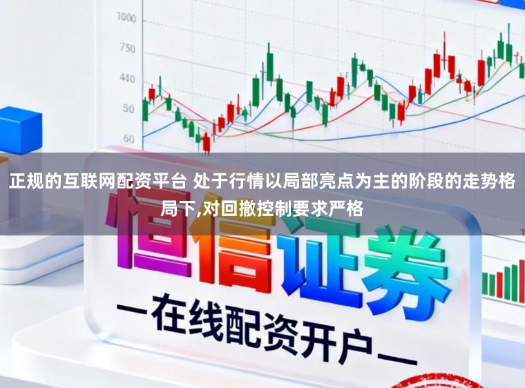 正规的互联网配资平台 处于行情以局部亮点为主的阶段的走势格局下，对回撤控制要求严格