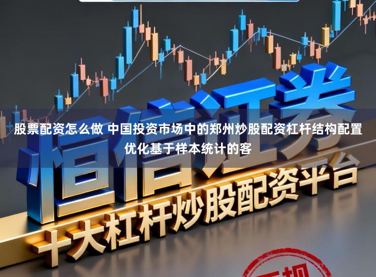 股票配资怎么做 中国投资市场中的郑州炒股配资杠杆结构配置优化基于样本统计的客