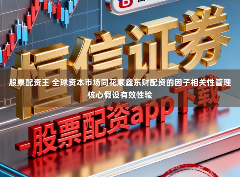股票配资王 全球资本市场同花顺鑫东财配资的因子相关性管理核心假设有效性验
